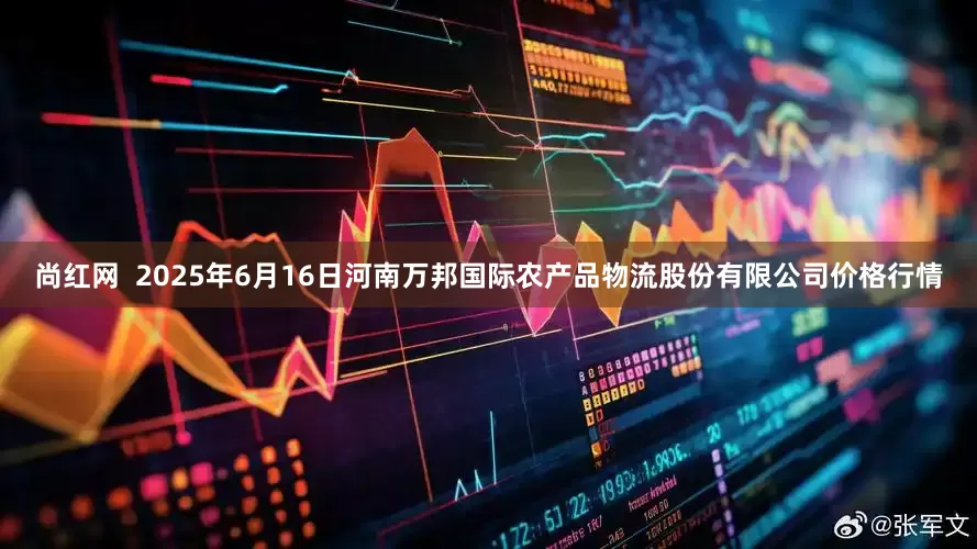 尚红网  2025年6月16日河南万邦国际农产品物流股份有限公司价格行情