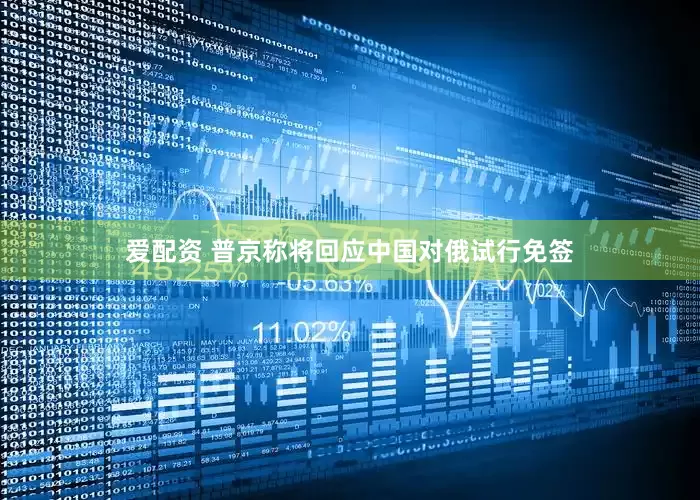 爱配资 普京称将回应中国对俄试行免签