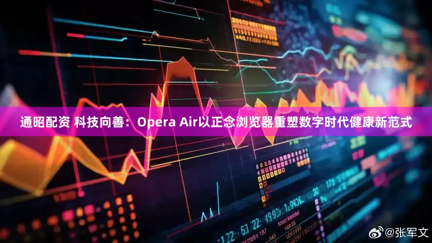 通昭配资 科技向善：Opera Air以正念浏览器重塑数字时代健康新范式