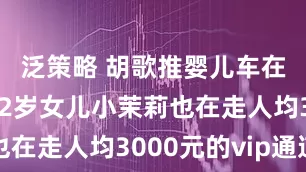 泛策略 胡歌推婴儿车在上海乐高2岁女儿小茉莉也在走人均3000元的vip通道